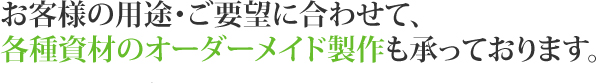 お客様の用途・ご要望に合わせて、各種資材のオーダーメイド製作も承っております。